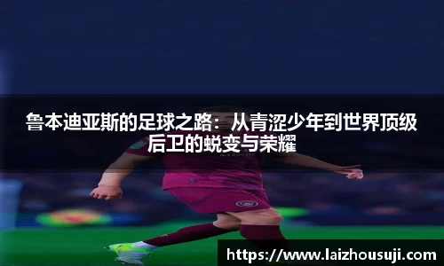 鲁本迪亚斯的足球之路：从青涩少年到世界顶级后卫的蜕变与荣耀